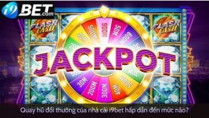 Quay hũ đổi thưởng I9bet hấp dẫn đến mức nào?